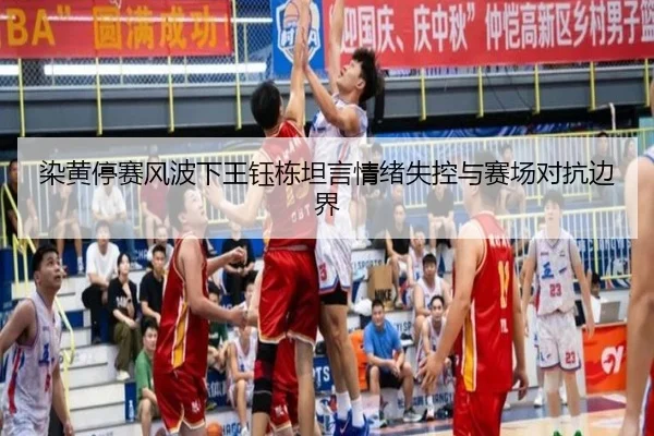 染黄停赛风波下王钰栋坦言情绪失控与赛场对抗边界